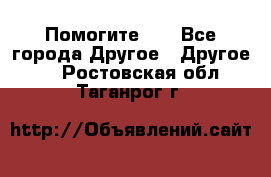 Помогите!!! - Все города Другое » Другое   . Ростовская обл.,Таганрог г.